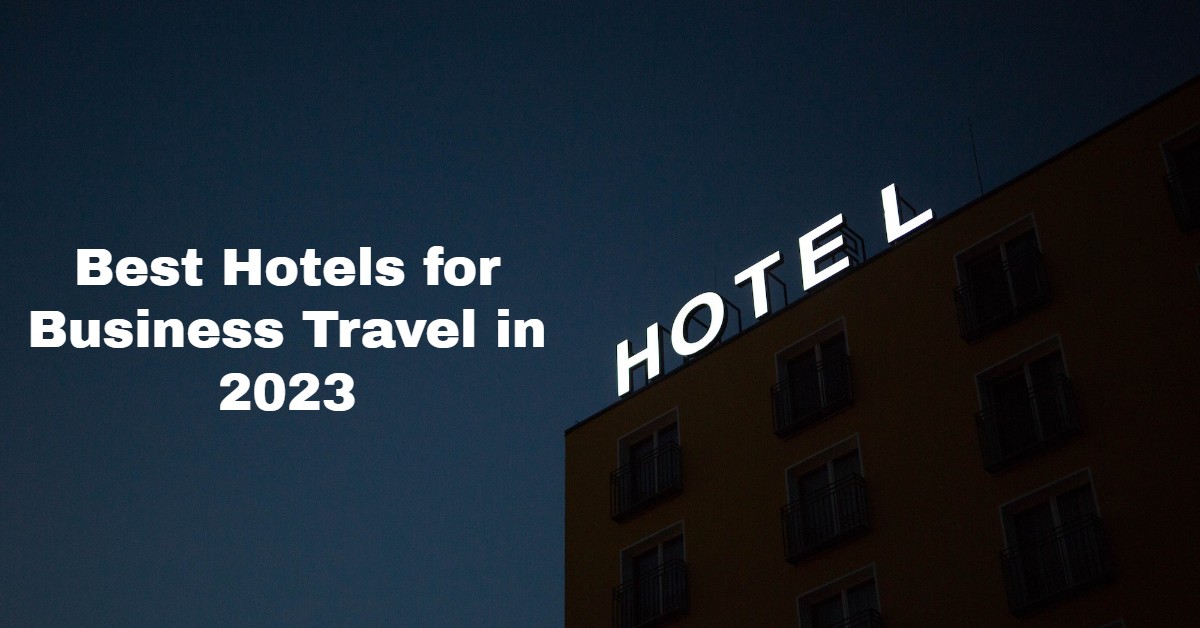 Best Hotels For Business Travel In 2023 